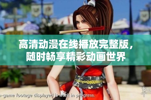 高清动漫在线播放完整版，随时畅享精彩动画世界