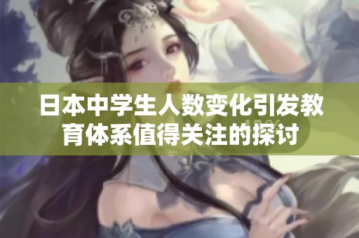 日本中学生人数变化引发教育体系值得关注的探讨