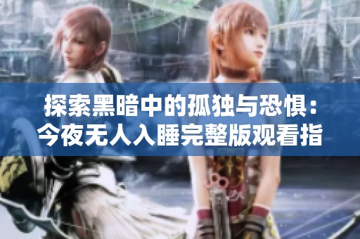 探索黑暗中的孤独与恐惧：今夜无人入睡完整版观看指南