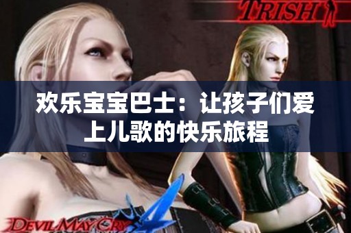 欢乐宝宝巴士：让孩子们爱上儿歌的快乐旅程