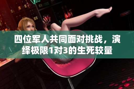 四位军人共同面对挑战，演绎极限1对3的生死较量