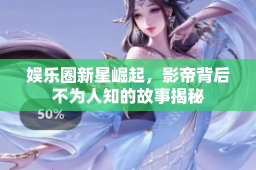 娱乐圈新星崛起，影帝背后不为人知的故事揭秘