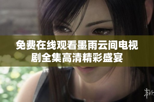 免费在线观看墨雨云间电视剧全集高清精彩盛宴