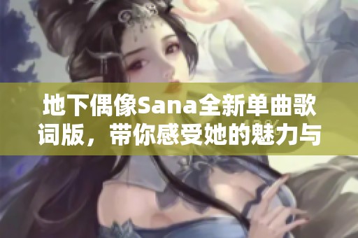 地下偶像Sana全新单曲歌词版，带你感受她的魅力与故事