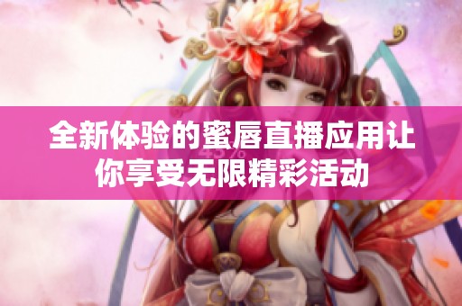 全新体验的蜜唇直播应用让你享受无限精彩活动