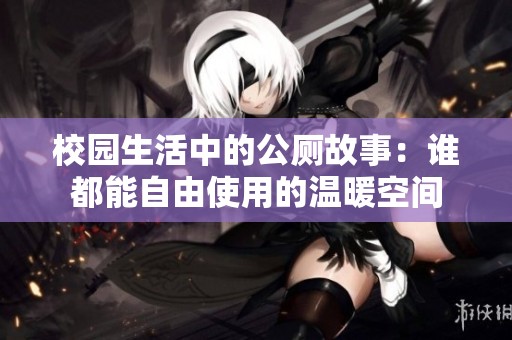 校园生活中的公厕故事：谁都能自由使用的温暖空间