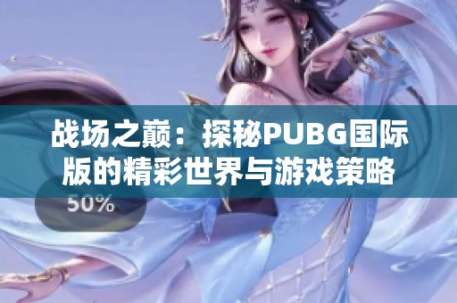 战场之巅：探秘PUBG国际版的精彩世界与游戏策略