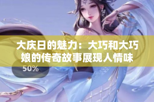 大庆日的魅力：大巧和大巧娘的传奇故事展现人情味