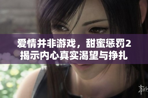 爱情并非游戏，甜蜜惩罚2揭示内心真实渴望与挣扎