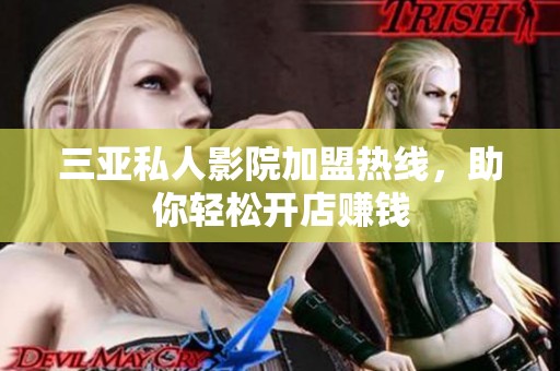 三亚私人影院加盟热线，助你轻松开店赚钱