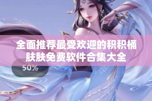 全面推荐最受欢迎的积积桶肤肤免费软件合集大全