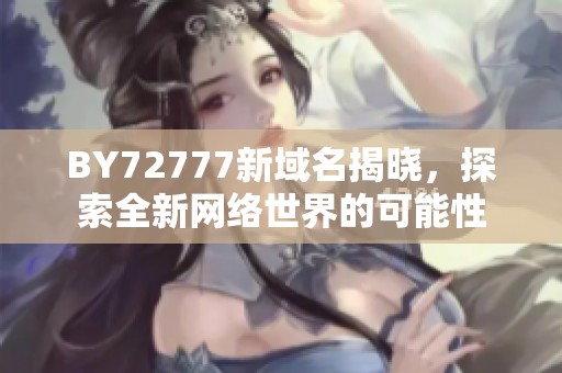 BY72777新域名揭晓，探索全新网络世界的可能性