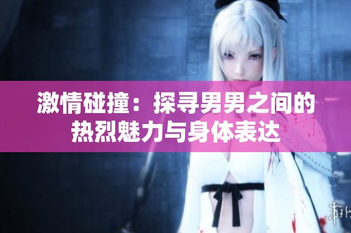 激情碰撞：探寻男男之间的热烈魅力与身体表达