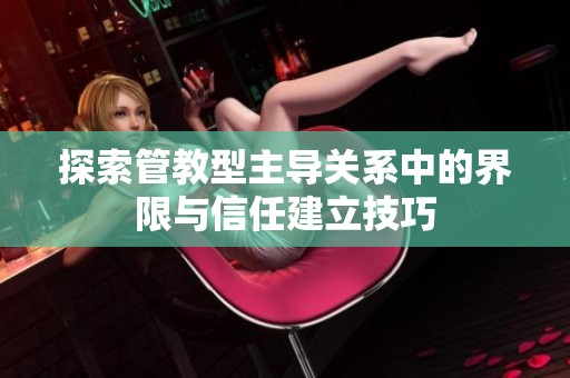 探索管教型主导关系中的界限与信任建立技巧
