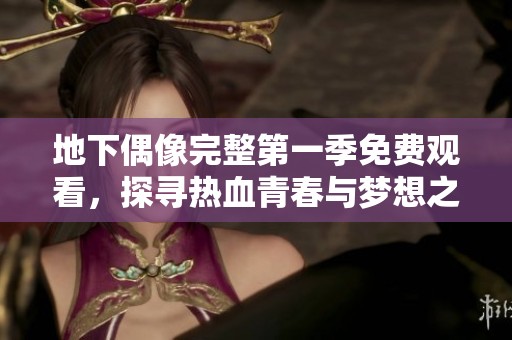 地下偶像完整第一季免费观看，探寻热血青春与梦想之路