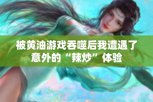 被黄油游戏吞噬后我遭遇了意外的“辣炒”体验