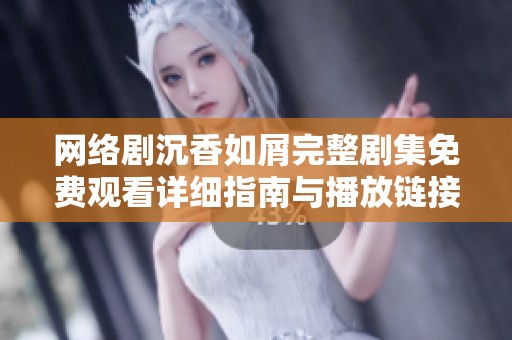 网络剧沉香如屑完整剧集免费观看详细指南与播放链接