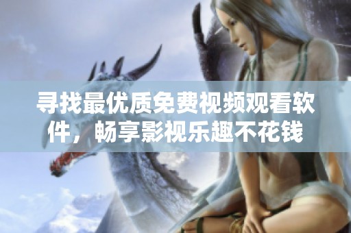 寻找最优质免费视频观看软件，畅享影视乐趣不花钱