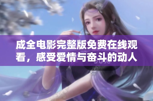 成全电影完整版免费在线观看，感受爱情与奋斗的动人故事