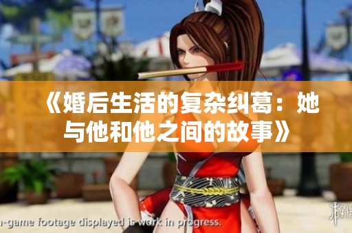 《婚后生活的复杂纠葛：她与他和他之间的故事》