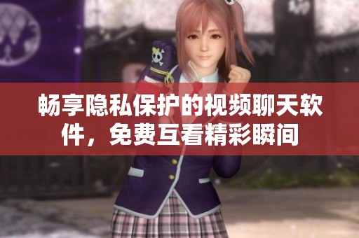 畅享隐私保护的视频聊天软件，免费互看精彩瞬间