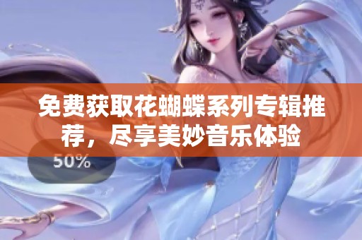 免费获取花蝴蝶系列专辑推荐，尽享美妙音乐体验