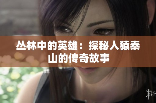 丛林中的英雄：探秘人猿泰山的传奇故事