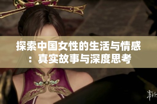 探索中国女性的生活与情感：真实故事与深度思考