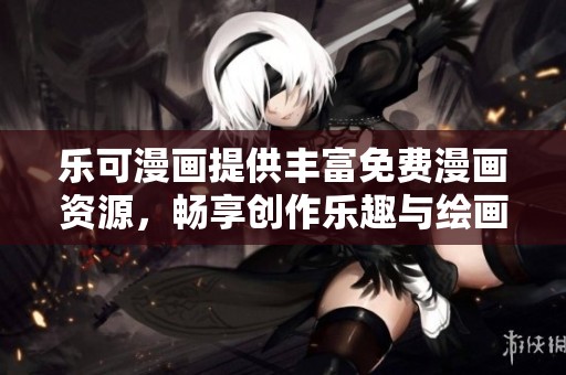 乐可漫画提供丰富免费漫画资源，畅享创作乐趣与绘画体验