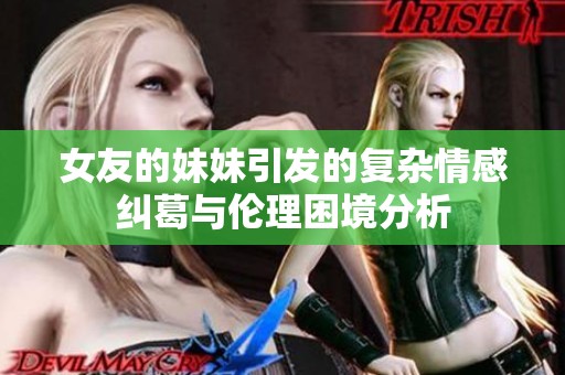 女友的妹妹引发的复杂情感纠葛与伦理困境分析
