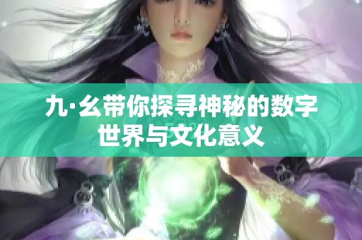 九·幺带你探寻神秘的数字世界与文化意义