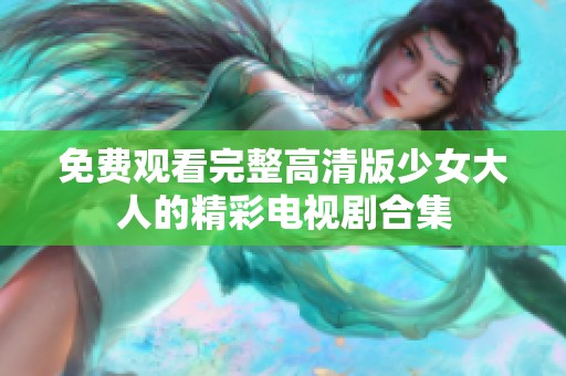 免费观看完整高清版少女大人的精彩电视剧合集