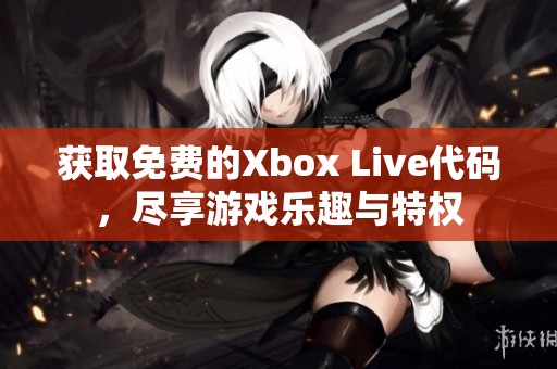 获取免费的Xbox Live代码，尽享游戏乐趣与特权