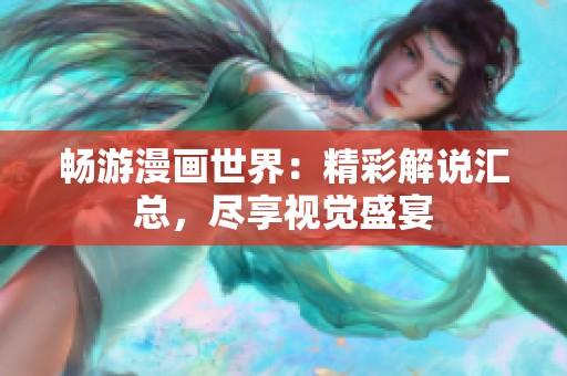 畅游漫画世界：精彩解说汇总，尽享视觉盛宴