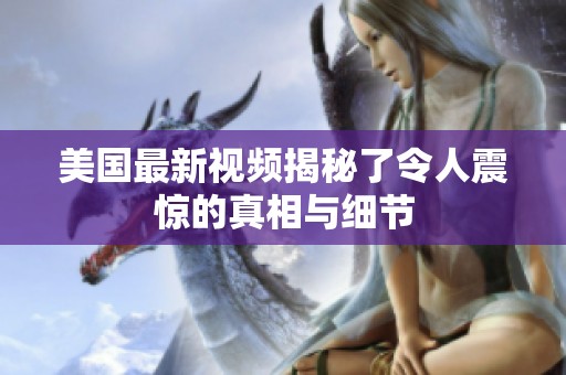 美国最新视频揭秘了令人震惊的真相与细节