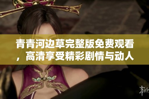 青青河边草完整版免费观看，高清享受精彩剧情与动人画面