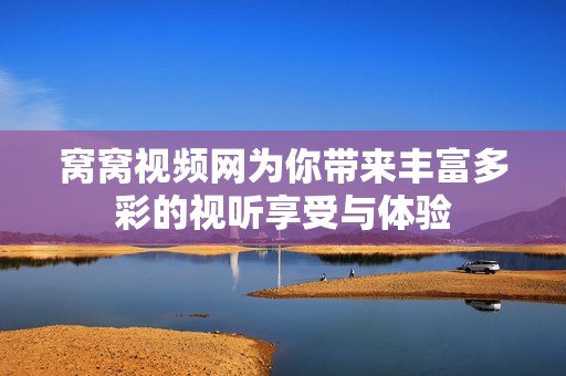 窝窝视频网为你带来丰富多彩的视听享受与体验