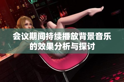 会议期间持续播放背景音乐的效果分析与探讨