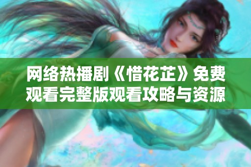 网络热播剧《惜花芷》免费观看完整版观看攻略与资源分享