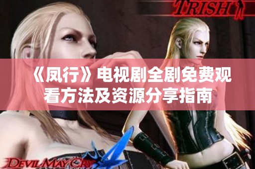 《凤行》电视剧全剧免费观看方法及资源分享指南