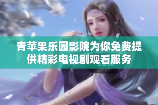 青苹果乐园影院为你免费提供精彩电视剧观看服务