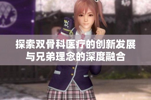 探索双骨科医疗的创新发展与兄弟理念的深度融合