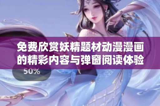 免费欣赏妖精题材动漫漫画的精彩内容与弹窗阅读体验