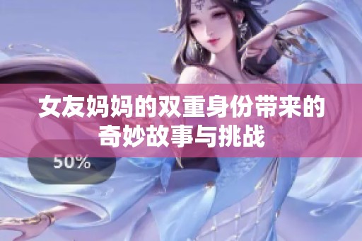 女友妈妈的双重身份带来的奇妙故事与挑战