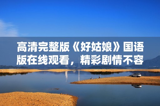 高清完整版《好姑娘》国语版在线观看，精彩剧情不容错过