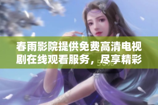春雨影院提供免费高清电视剧在线观看服务，尽享精彩剧集