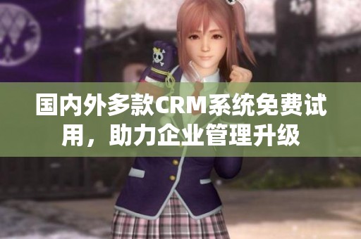 国内外多款CRM系统免费试用，助力企业管理升级