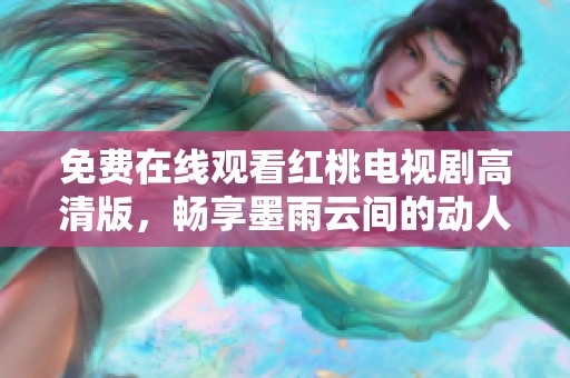 免费在线观看红桃电视剧高清版，畅享墨雨云间的动人故事