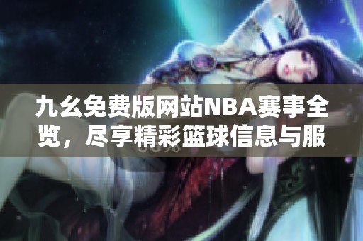 九幺免费版网站NBA赛事全览，尽享精彩篮球信息与服务