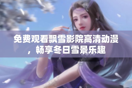 免费观看飘雪影院高清动漫，畅享冬日雪景乐趣